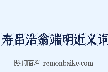 寿吕浩翁端明近义词是什么意思的图片